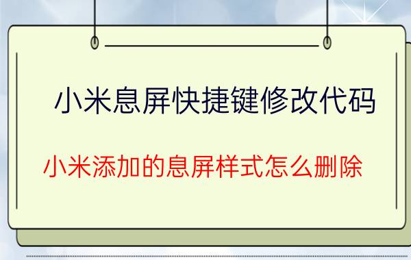 小米息屏快捷键修改代码 小米添加的息屏样式怎么删除？